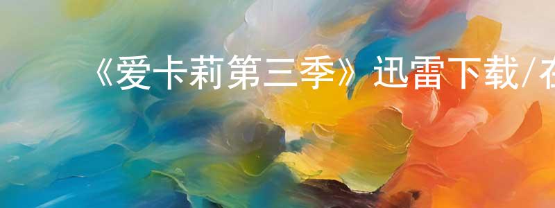 陈满娟发布《爱卡莉第三季》迅雷下载/在线观看-都市情感-美剧天堂